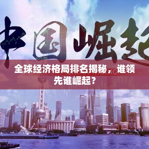 全球經(jīng)濟(jì)格局排名揭秘，誰(shuí)領(lǐng)先誰(shuí)崛起？
