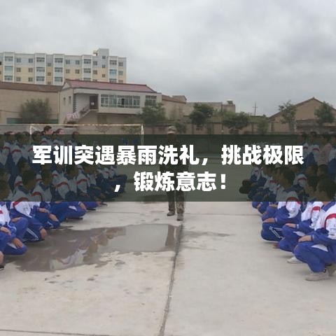 軍訓(xùn)突遇暴雨洗禮，挑戰(zhàn)極限，鍛煉意志！