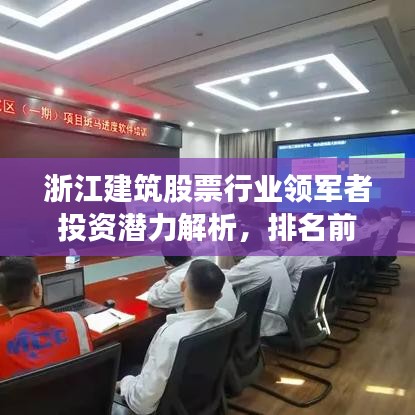 浙江建筑股票行業(yè)領(lǐng)軍者投資潛力解析，排名前十企業(yè)一覽！