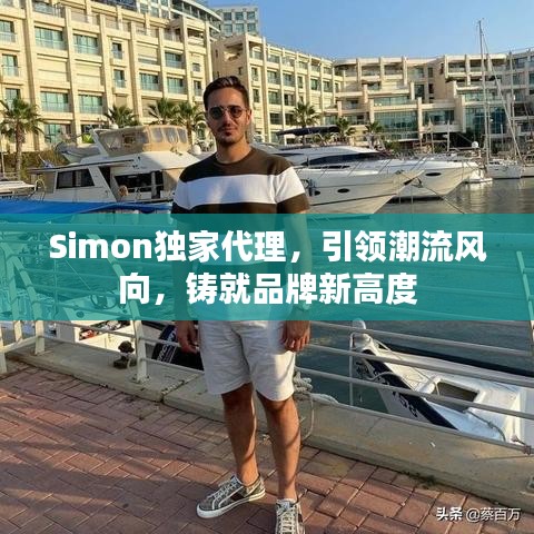 Simon獨(dú)家代理，引領(lǐng)潮流風(fēng)向，鑄就品牌新高度