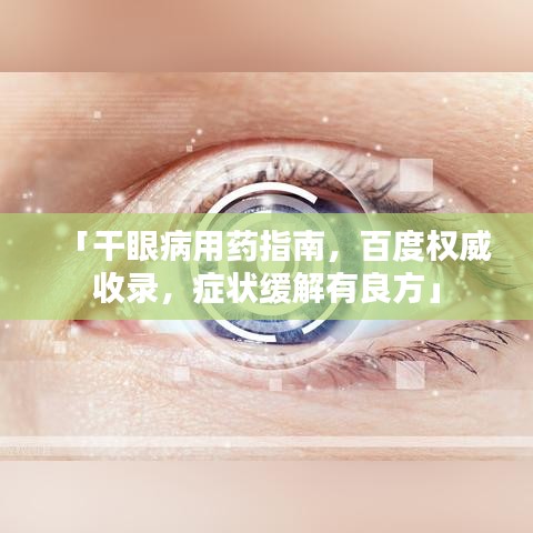 「干眼病用藥指南，百度權(quán)威收錄，癥狀緩解有良方」