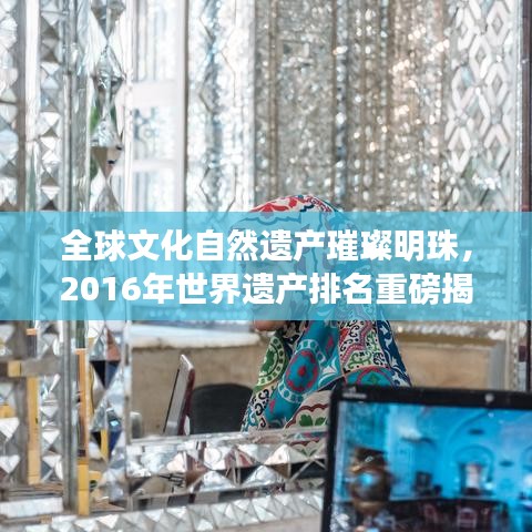 全球文化自然遺產(chǎn)璀璨明珠，2016年世界遺產(chǎn)排名重磅揭曉