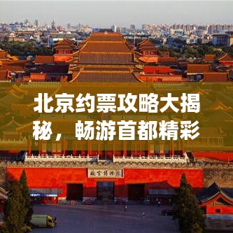 北京約票攻略大揭秘，暢游首都精彩指南