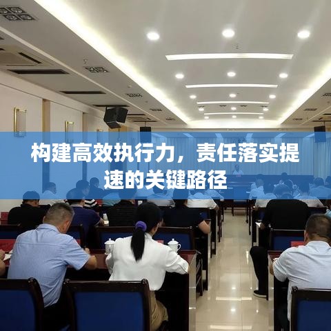 構(gòu)建高效執(zhí)行力，責任落實提速的關(guān)鍵路徑