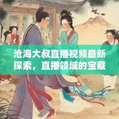 滄海大叔直播視頻最新探索，直播領(lǐng)域的寶藏一網(wǎng)打盡！
