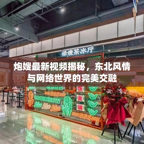 炮嫂最新視頻揭秘，東北風情與網(wǎng)絡世界的完美交融