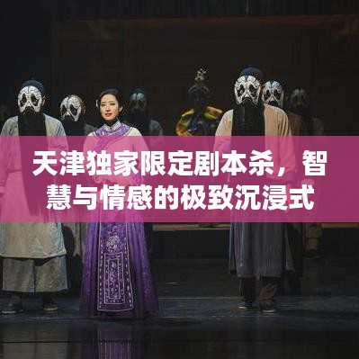 天津獨家限定劇本殺，智慧與情感的極致沉浸式體驗