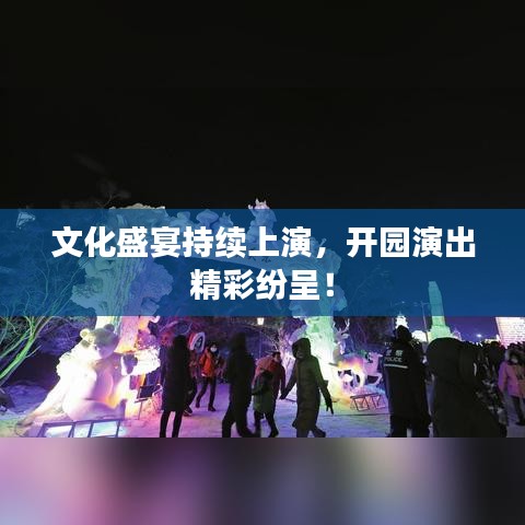 文化盛宴持續(xù)上演，開園演出精彩紛呈！