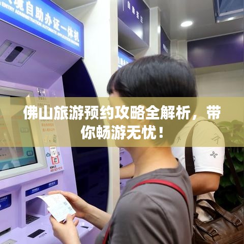 佛山旅游預(yù)約攻略全解析，帶你暢游無(wú)憂！