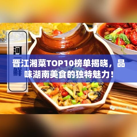 晉江湘菜TOP10榜單揭曉，品味湖南美食的獨特魅力！
