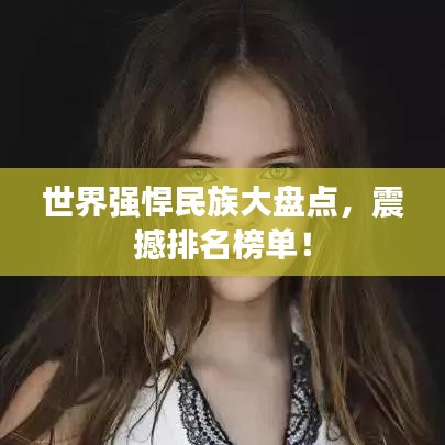 世界強悍民族大盤點，震撼排名榜單！