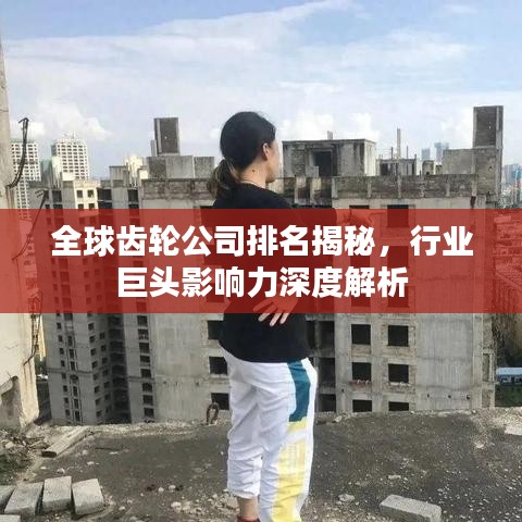全球齒輪公司排名揭秘，行業(yè)巨頭影響力深度解析