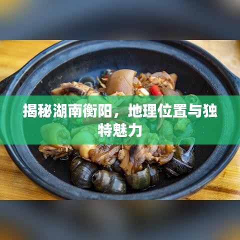 揭秘湖南衡陽，地理位置與獨特魅力