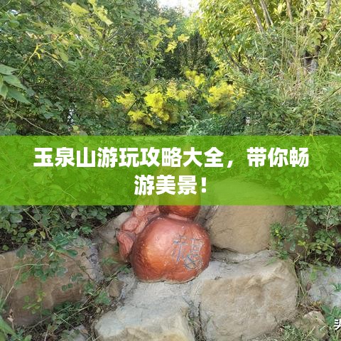 玉泉山游玩攻略大全，帶你暢游美景！