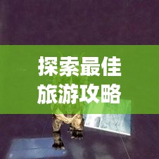 探索最佳旅游攻略軟件，旅行必備神器助你暢游天下