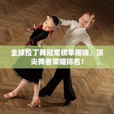 全球拉丁舞冠軍榜單揭曉，頂尖舞者榮耀排名！