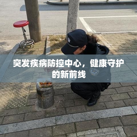 突發(fā)疾病防控中心，健康守護(hù)的新前線