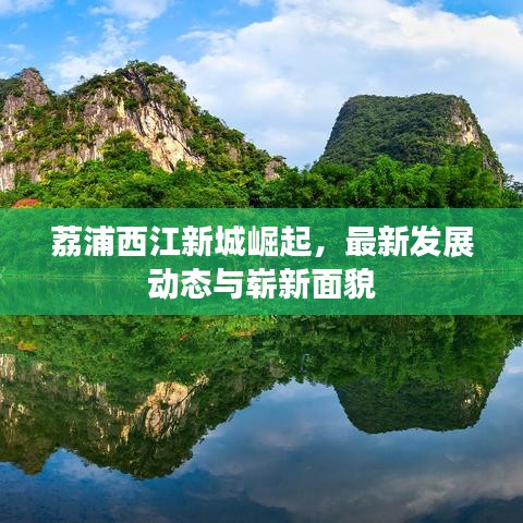 荔浦西江新城崛起，最新發(fā)展動態(tài)與嶄新面貌