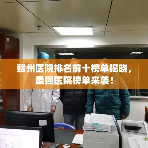 贛州醫(yī)院排名前十榜單揭曉，最強(qiáng)醫(yī)院榜單來襲！
