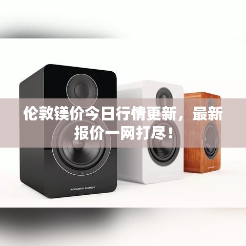 倫敦鎂價今日行情更新，最新報價一網(wǎng)打盡！