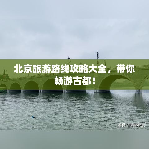 北京旅游路線攻略大全，帶你暢游古都！