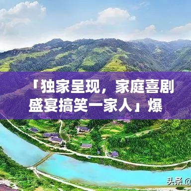 「獨(dú)家呈現(xiàn)，家庭喜劇盛宴搞笑一家人」爆笑不斷，歡樂滿溢！」