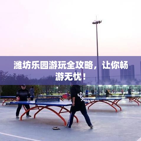 濰坊樂(lè)園游玩全攻略，讓你暢游無(wú)憂！