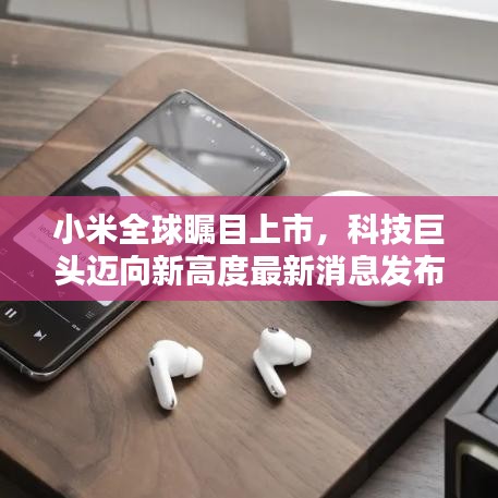 小米全球矚目上市，科技巨頭邁向新高度最新消息發(fā)布