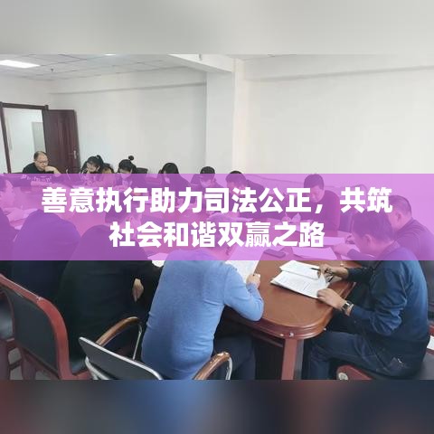 善意執(zhí)行助力司法公正，共筑社會和諧雙贏之路