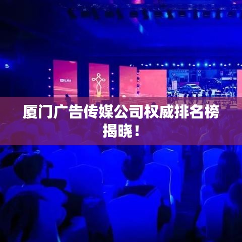 廈門廣告?zhèn)髅焦緳?quán)威排名榜揭曉！
