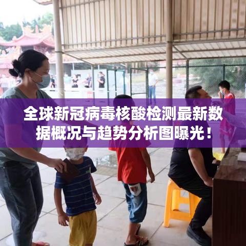 全球新冠病毒核酸檢測(cè)最新數(shù)據(jù)概況與趨勢(shì)分析圖曝光！