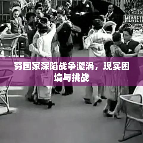 窮國家深陷戰(zhàn)爭漩渦，現(xiàn)實困境與挑戰(zhàn)