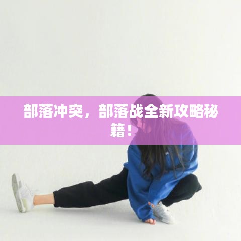 部落沖突，部落戰(zhàn)全新攻略秘籍！