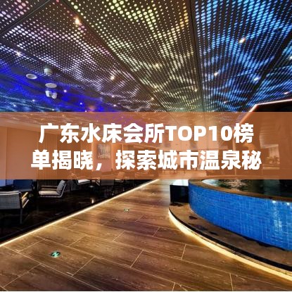 廣東水床會(huì)所TOP10榜單揭曉，探索城市溫泉秘境