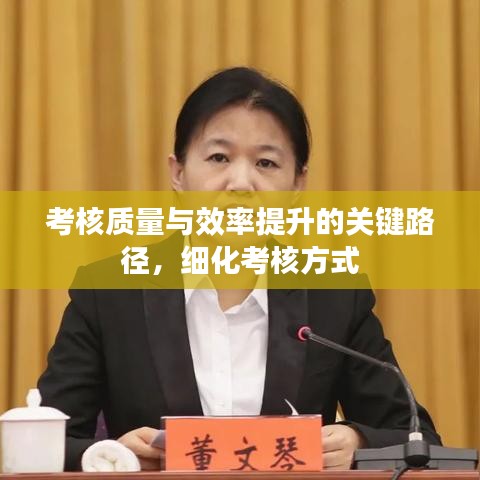 考核質(zhì)量與效率提升的關鍵路徑，細化考核方式