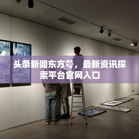 頭條新聞東方號(hào)，最新資訊探索平臺(tái)官網(wǎng)入口