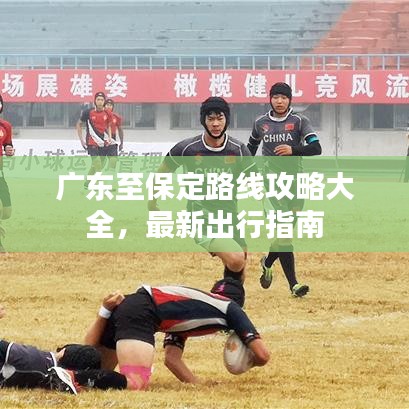 廣東至保定路線攻略大全，最新出行指南