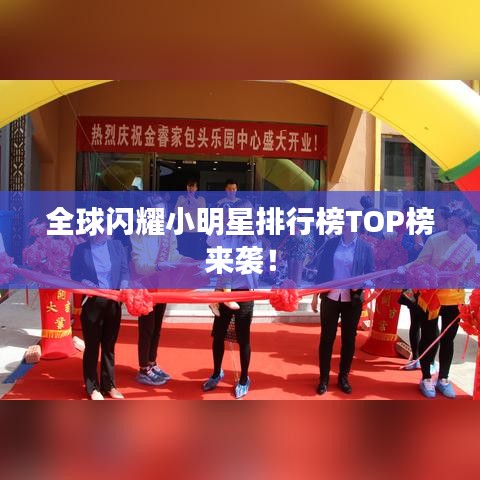 全球閃耀小明星排行榜TOP榜來襲！