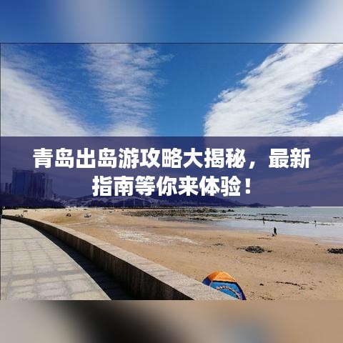青島出島游攻略大揭秘，最新指南等你來體驗(yàn)！
