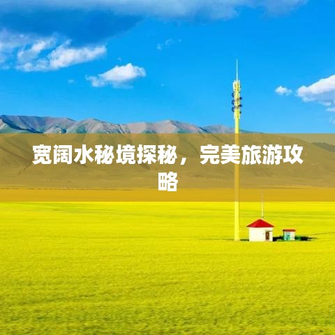 寬闊水秘境探秘，完美旅游攻略