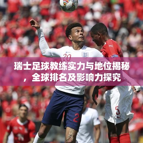 瑞士足球教練實力與地位揭秘，全球排名及影響力探究