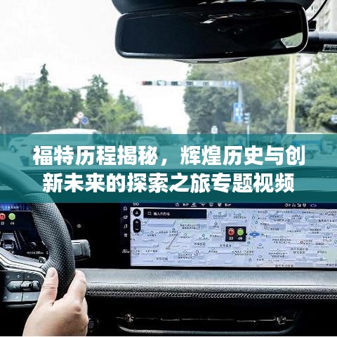 福特歷程揭秘，輝煌歷史與創(chuàng)新未來的探索之旅專題視頻