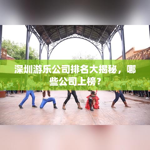 深圳游樂(lè)公司排名大揭秘，哪些公司上榜？