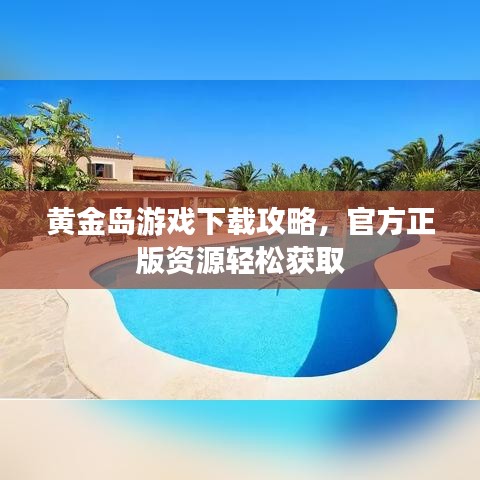 黃金島游戲下載攻略，官方正版資源輕松獲取