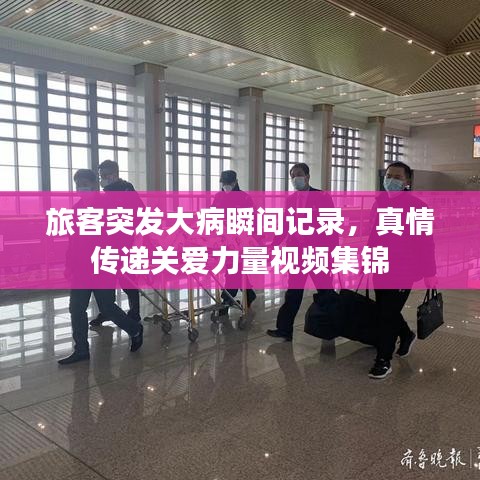 旅客突發(fā)大病瞬間記錄，真情傳遞關(guān)愛力量視頻集錦