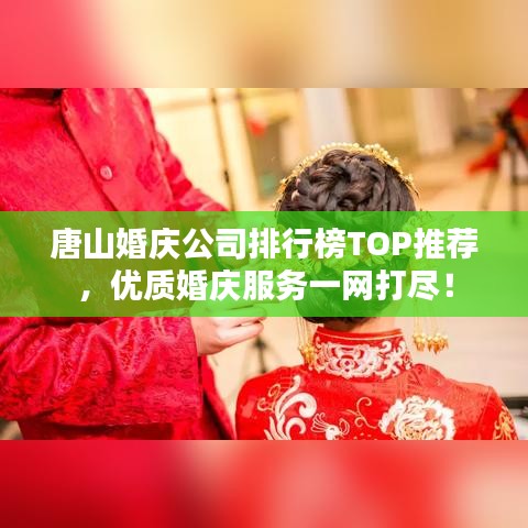 唐山婚慶公司排行榜TOP推薦，優(yōu)質(zhì)婚慶服務(wù)一網(wǎng)打盡！