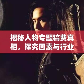 揭秘人物專題稿費(fèi)真相，探究因素與行業(yè)標(biāo)準(zhǔn)全解析