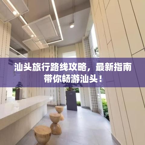 汕頭旅行路線攻略，最新指南帶你暢游汕頭！