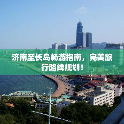 濟南至長島暢游指南，完美旅行路線規(guī)劃！