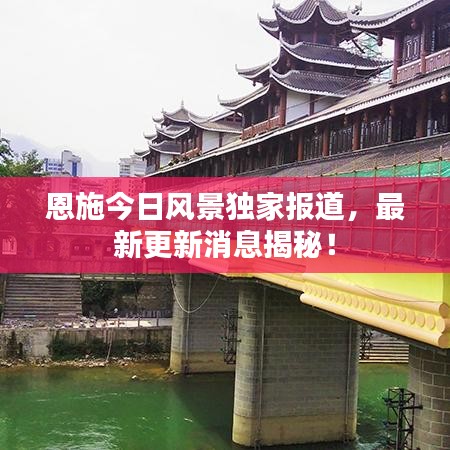 恩施今日風(fēng)景獨(dú)家報(bào)道，最新更新消息揭秘！